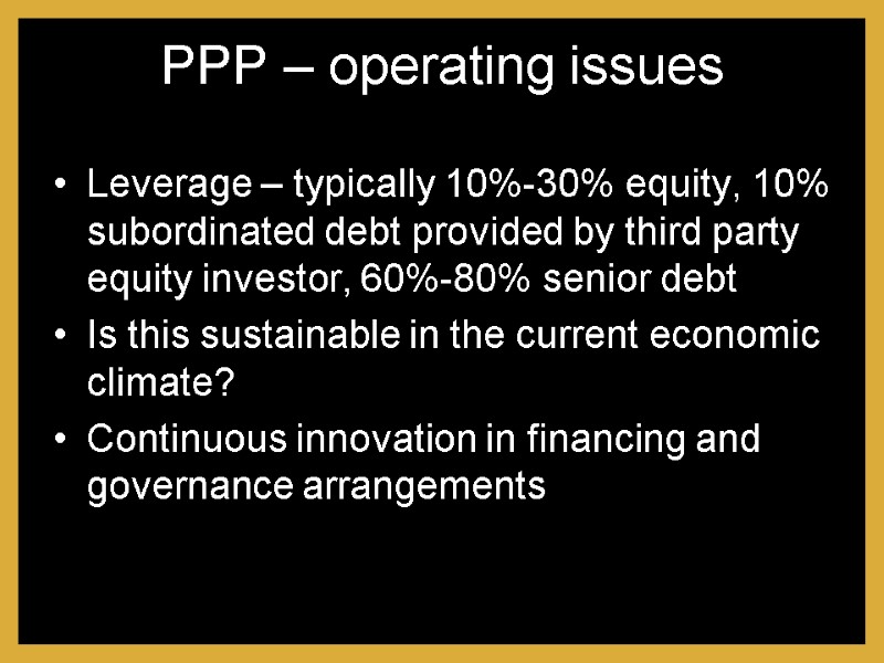 PPP – operating issues Leverage – typically 10%-30% equity, 10% subordinated debt provided by